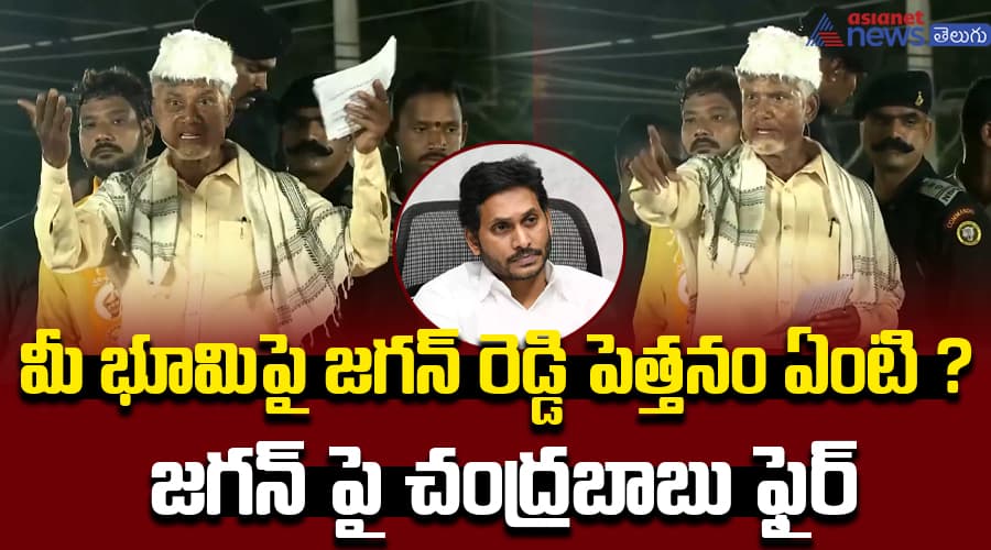 మీ భూమిపై జగన్ రెడ్డి పెత్తనం ఏంటి ?   జగన్ పై చంద్రబాబు ఫైర్