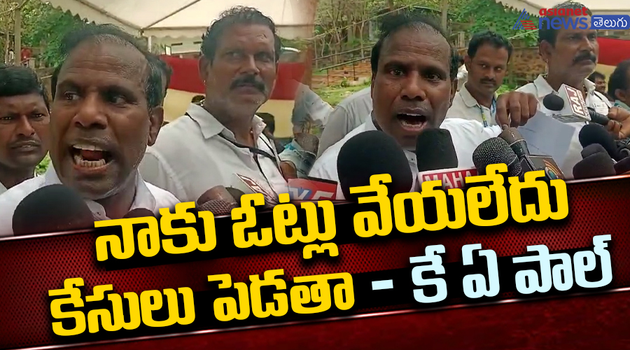 నాకు ఓట్లు వేయలేదు కేసులు పెడతా - కే ఏ పాల్