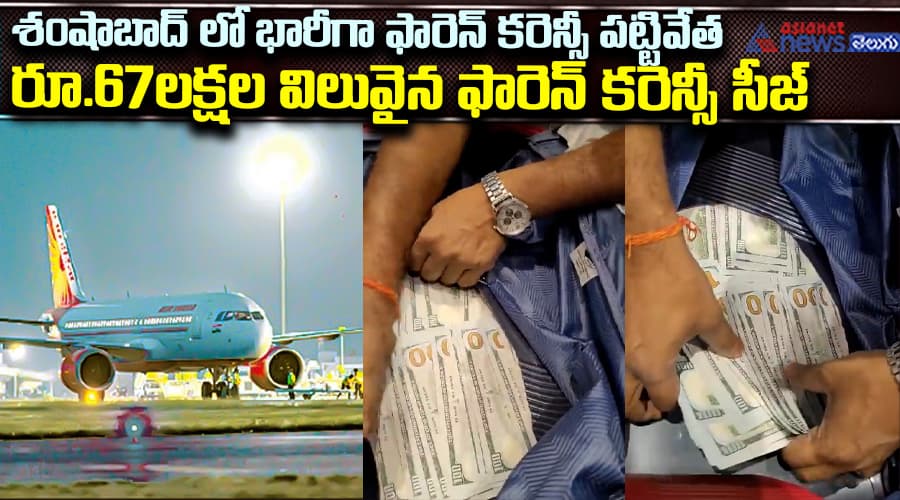 శంషాబాద్‌లో భారీగా ఫారెన్‌ కరెన్సీ పట్టివేత  రూ.67లక్షల విలువైన ఫారెన్ కరెన్సీ సీజ్