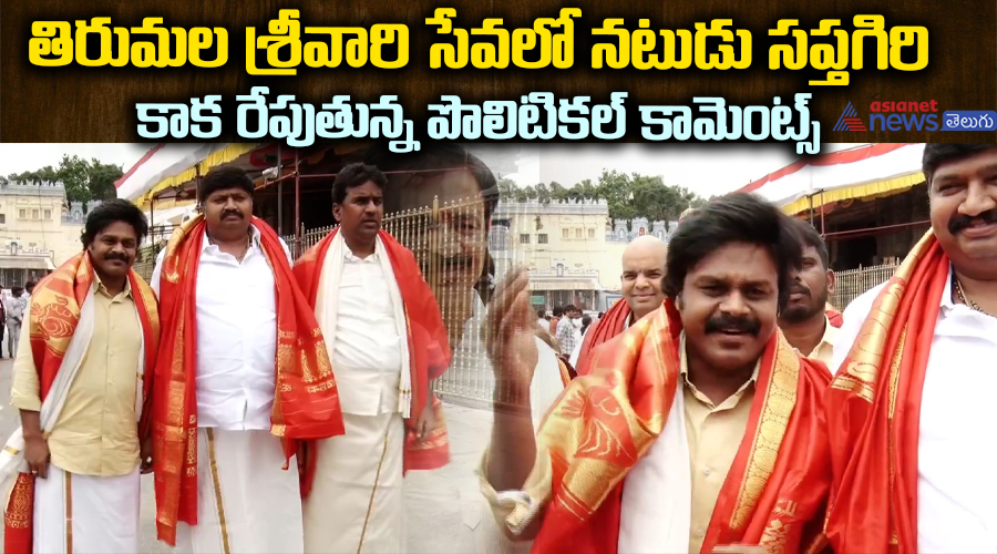 తిరుమల శ్రీవారి సేవలో నటుడు సప్తగిరి... కాక రేపుతున్న పొలిటికల్ కామెంట్స్ ..
