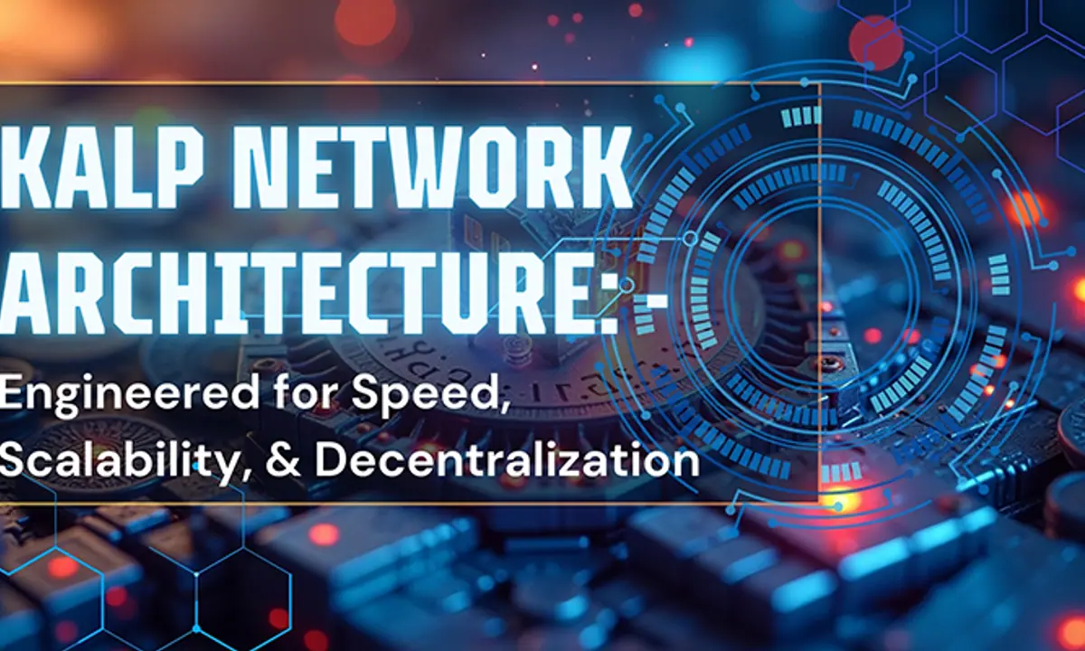 KALP Network Architecture: Engineered for Speed, Scalability, and Decentralization 