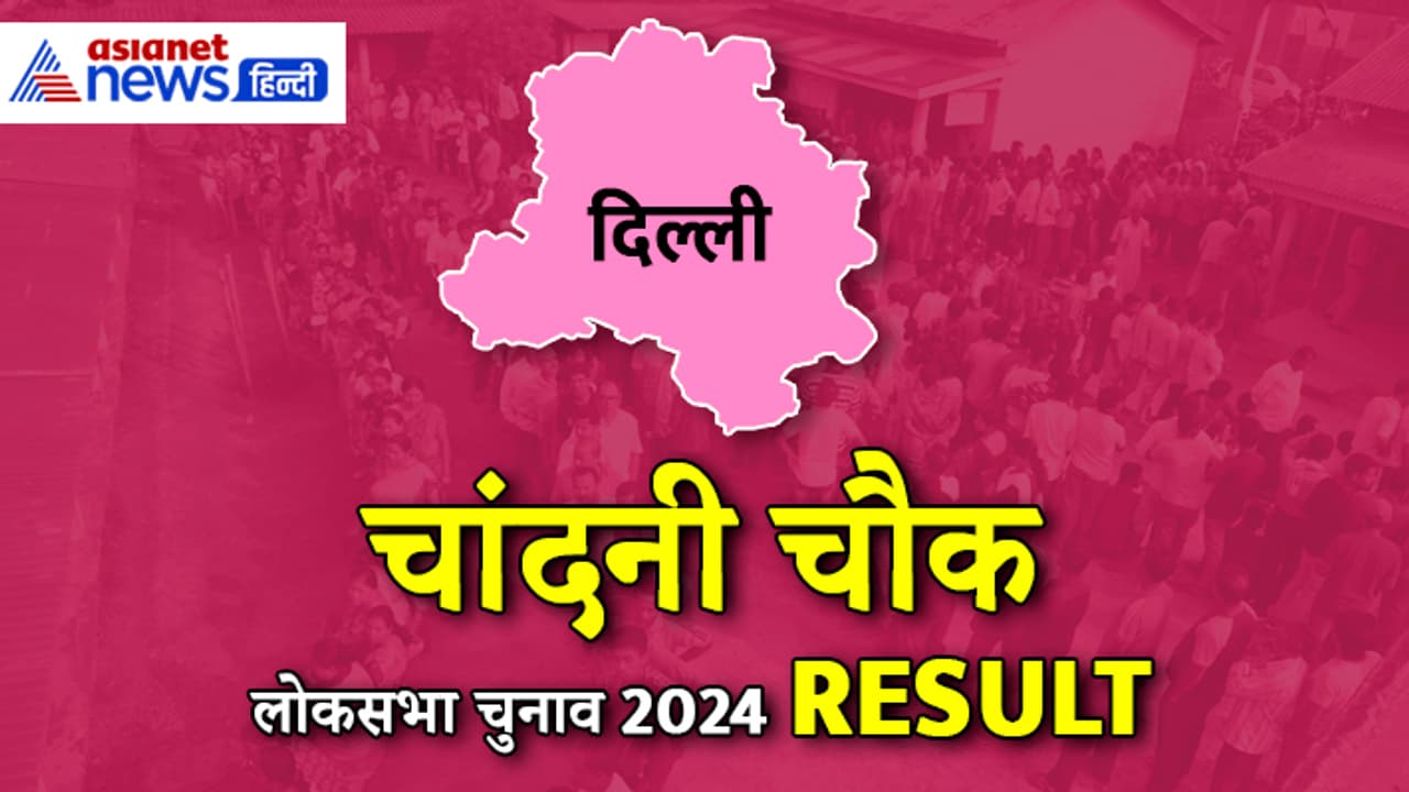CHANDNI CHOWK Lok Sabha Election Result 2024 CHANDNI CHOWK Lok Sabha Election Result 2024