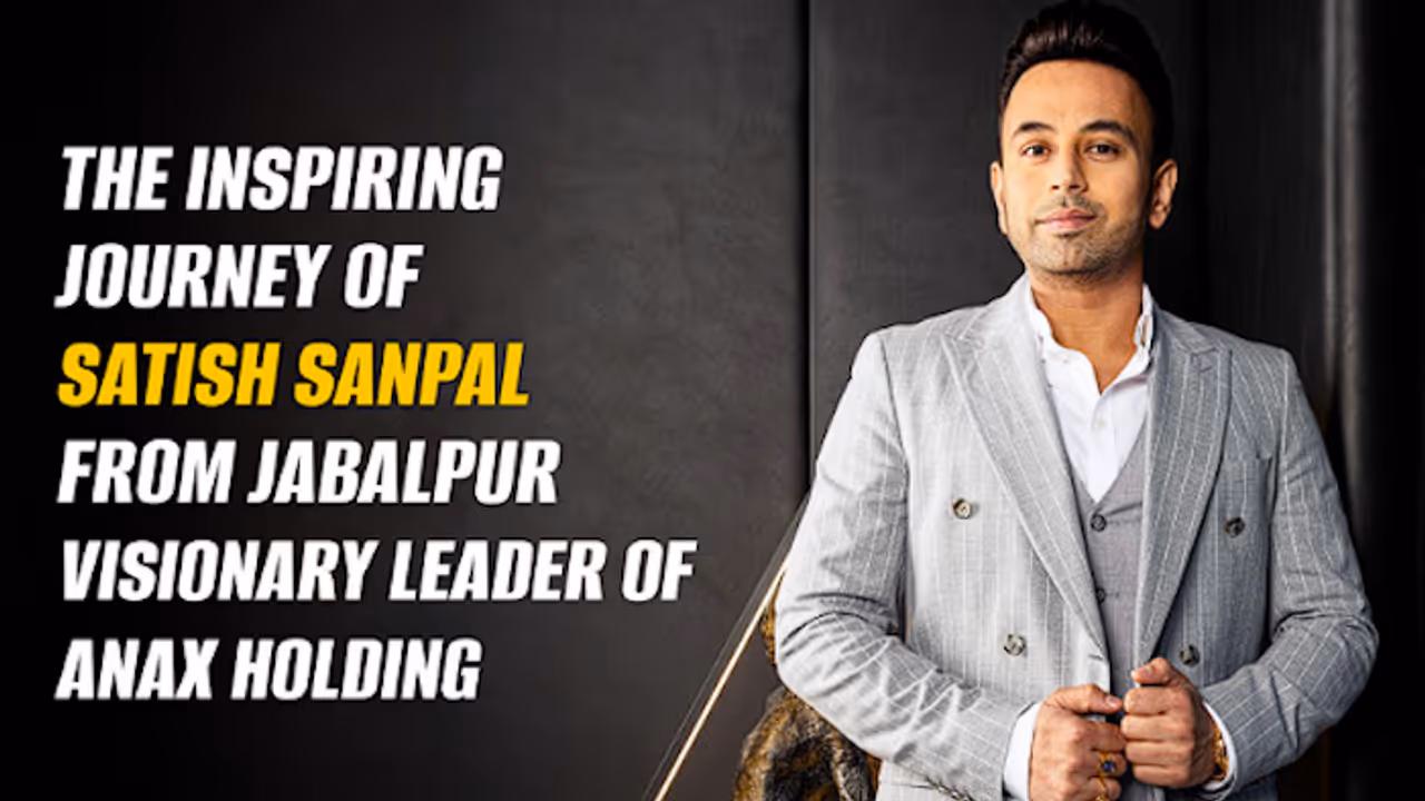Satish Sanpal’s Journey from Jabalpur to Leading ANAX Holding Inspires Many
