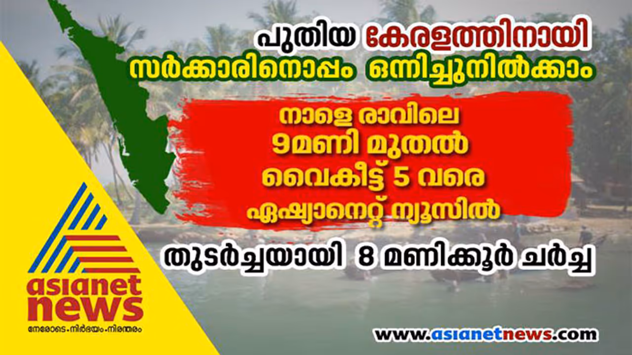 പുതിയ കേരളം, വെല്ലുവിളികൾ സാധ്യതകൾ, ഏഷ്യാനെറ്റ് ന്യൂസിൽ നാളെ തുടർച്ചയായി എട്ടുമണിക്കൂർ ചർച്ച പുതിയ കേരളം, വെല്ലുവിളികൾ സാധ്യതകൾ, ഏഷ്യാനെറ്റ് ന്യൂസിൽ നാളെ തുടർച്ചയായി എട്ടുമണിക്കൂർ ചർച്ച