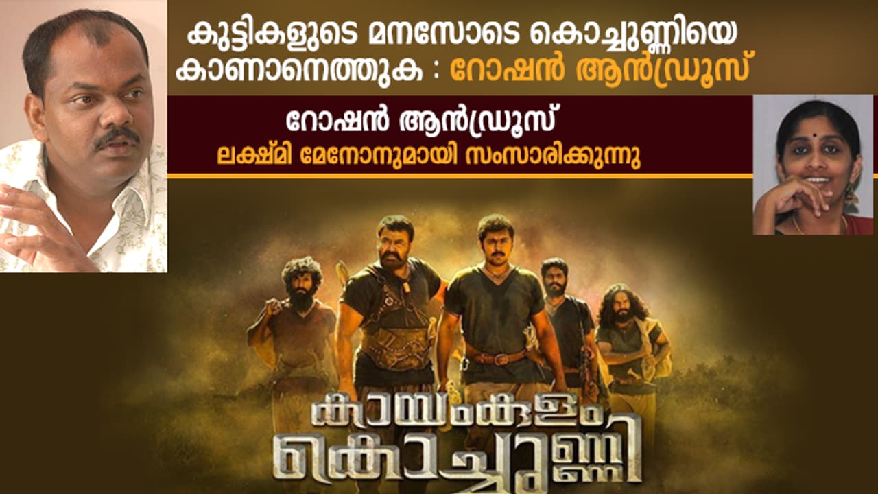 കുട്ടികളുടെ മനസോടെ കൊച്ചുണ്ണിയെ കാണാനെത്തുക : റോഷന്‍ ആന്‍ഡ്രൂസ്