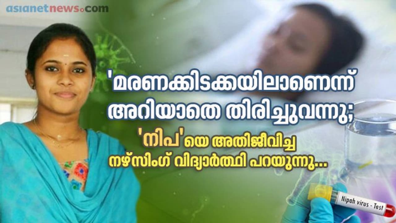 'മരണക്കിടക്കയിലാണെന്ന് അറിയാതെ തിരിച്ചുവന്നു; 'നിപ'യെ അതിജീവിച്ച നഴ്സിംഗ് വിദ്യാര്ത്ഥി പറയുന്നു... 'മരണക്കിടക്കയിലാണെന്ന് അറിയാതെ തിരിച്ചുവന്നു; 'നിപ'യെ അതിജീവിച്ച നഴ്സിംഗ് വിദ്യാര്ത്ഥി പറയുന്നു...