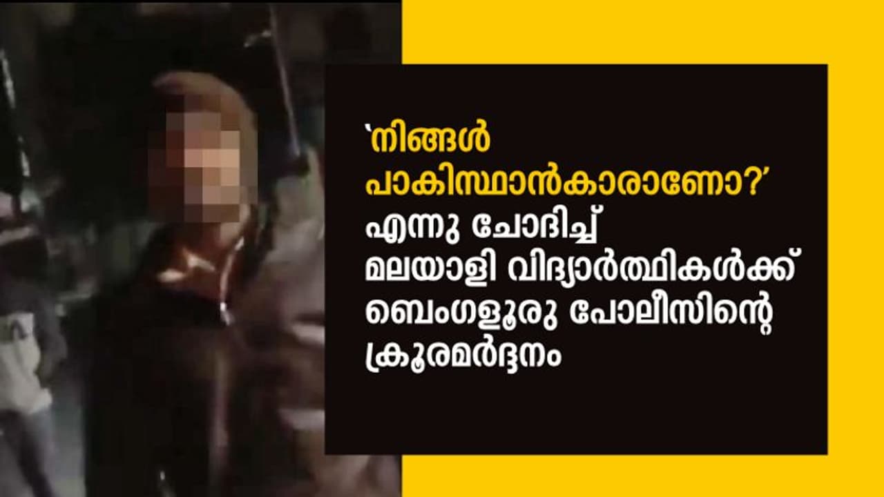 'പാകിസ്ഥാന്കാരാണോ' എന്നു ചോദിച്ച് മലയാളി വിദ്യാര്ത്ഥികള്ക്ക് ബെംഗളൂരു പോലീസിന്റെ ക്രൂരമര്ദ്ദനം 'പാകിസ്ഥാന്കാരാണോ' എന്നു ചോദിച്ച് മലയാളി വിദ്യാര്ത്ഥികള്ക്ക് ബെംഗളൂരു പോലീസിന്റെ ക്രൂരമര്ദ്ദനം