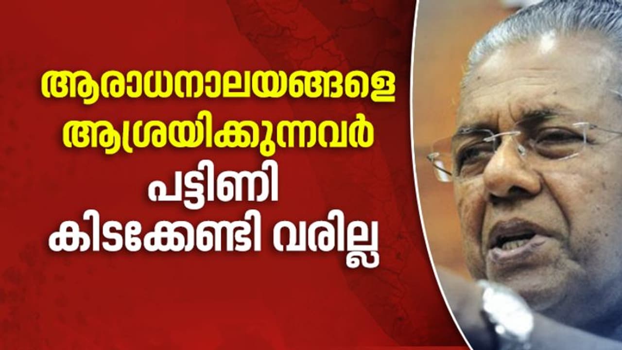 ആരാധനാലയങ്ങളെ ആശ്രയിക്കുന്നവര്‍ പട്ടിണി കിടക്കേണ്ടി വരില്ല: ഉറപ്പ് നല്‍കി മുഖ്യമന്ത്രി