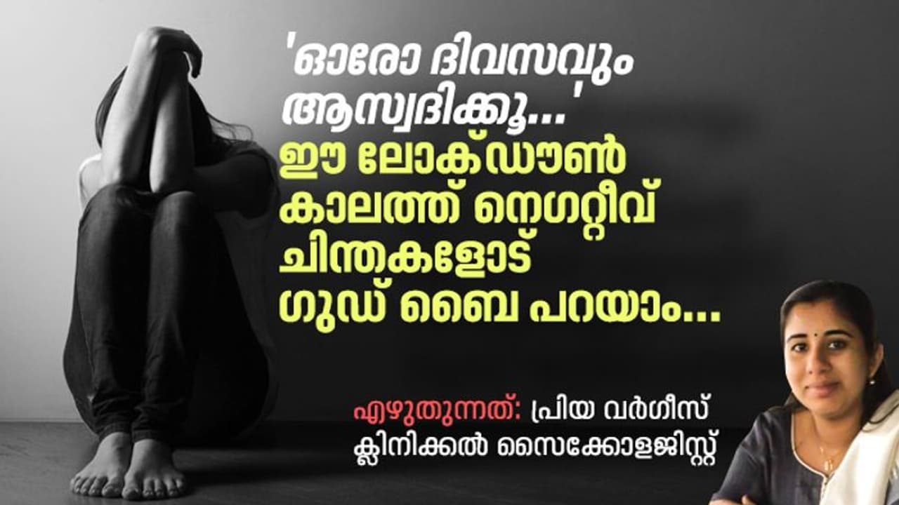 ഈ ലോക്ഡൗൺ കാലത്ത് നെഗറ്റീവ് ചിന്തകളെ അതിജീവിക്കാൻ നിങ്ങൾ ചെയ്യേണ്ടത്; സൈക്കോളജിസ്റ്റ് എഴുതുന്നു