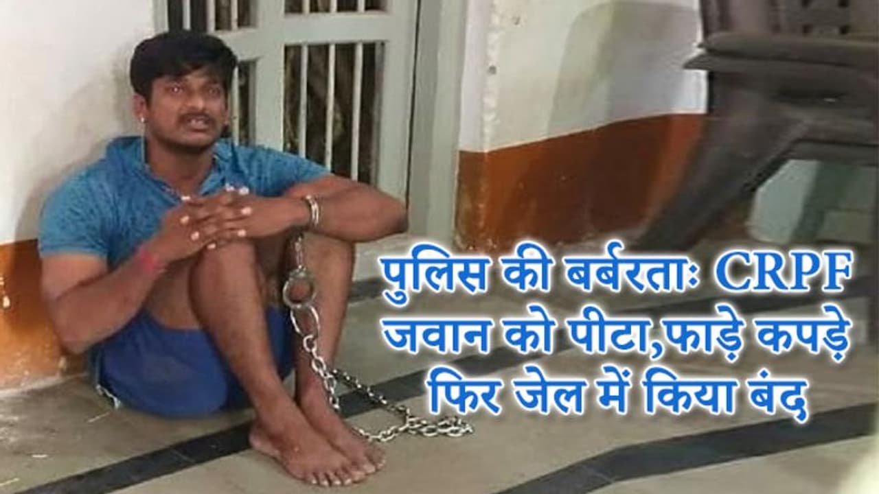 पुलिस ने CRPF जवान से की बदसलूकी; पहले पीटा, कपड़े फाड़े और हथकड़ी पहनाकर नंगे घुमाया फिर जेल में डाला पुलिस ने CRPF जवान से की बदसलूकी; पहले पीटा, कपड़े फाड़े और हथकड़ी पहनाकर नंगे घुमाया फिर जेल में डाला