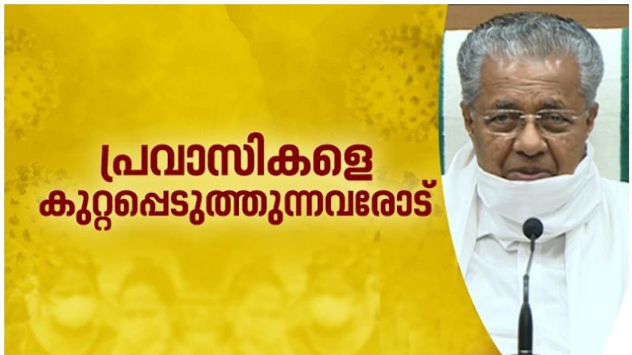 'പ്രവാസികളെല്ലാം രോഗവാഹകരല്ല, അവരെ അന്യരായി കാണരുത്'; കുപ്രചാരണങ്ങള് അവസാനിപ്പിക്കണമെന്ന് മുഖ്യമന്ത്രി 'പ്രവാസികളെല്ലാം രോഗവാഹകരല്ല, അവരെ അന്യരായി കാണരുത്'; കുപ്രചാരണങ്ങള് അവസാനിപ്പിക്കണമെന്ന് മുഖ്യമന്ത്രി