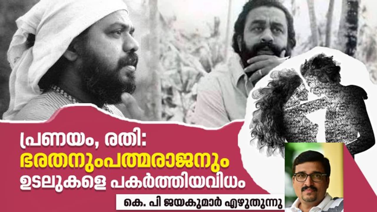 പത്മരാജന്റെ പ്രണയം ശരീരത്തെ മറികടക്കുമ്പോള്‍ ഭരതന്റെ പ്രണയം ശരീരത്തെ വീണ്ടെടുക്കുന്നു