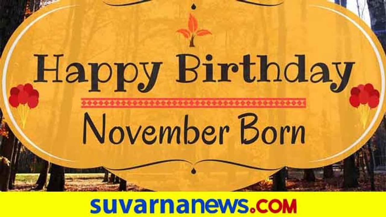 ಹೇಗಿರ್ತಾರೆ ನವೆಂಬರ್ನಲ್ಲಿ ಜನಿಸಿದವರು, ನೀವು ನಿಮ್ಮವರಿದ್ದಾರಾ..? ಹೇಗಿರ್ತಾರೆ ನವೆಂಬರ್ನಲ್ಲಿ ಜನಿಸಿದವರು, ನೀವು ನಿಮ್ಮವರಿದ್ದಾರಾ..?