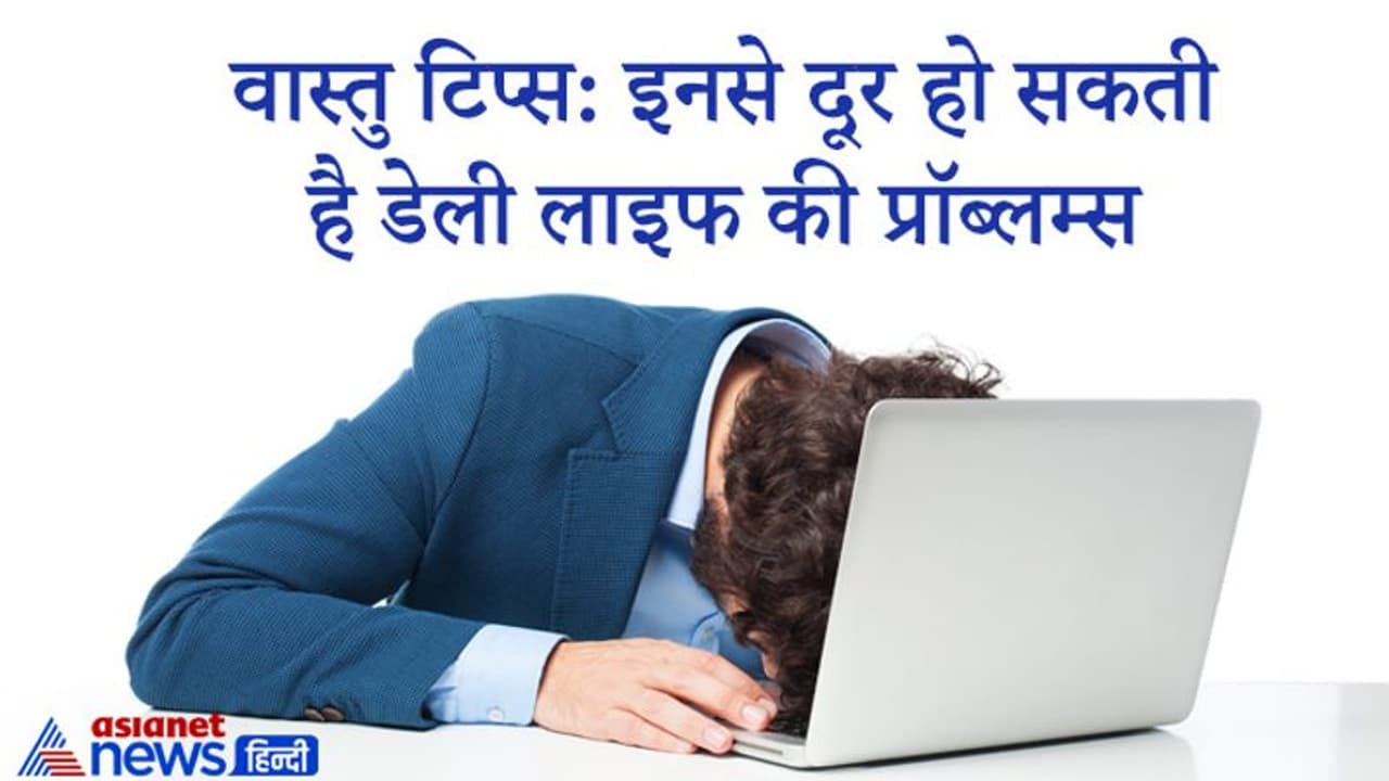 दैनिक जीवन में रखें वास्तु से जुड़ी इन छोटी छोटी बातों का ध्यान, कम हो सकती है परेशानियां