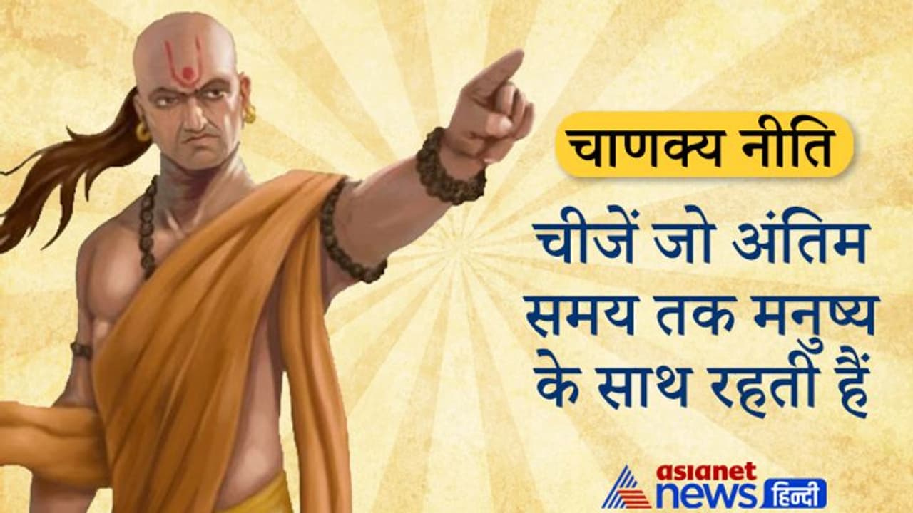 Chankya Niti: ये चीजें अंतिम समय तक मनुष्य के साथ रहती हैं, कभी नहीं देती धोखा