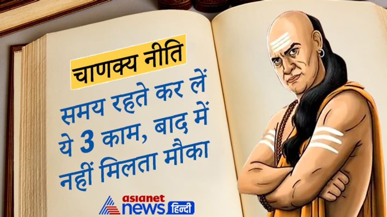 Chanakya Niti: समय रहते कर लेना चाहिए ये 3 काम, बाद में मौका नहीं नहीं मिल पाता