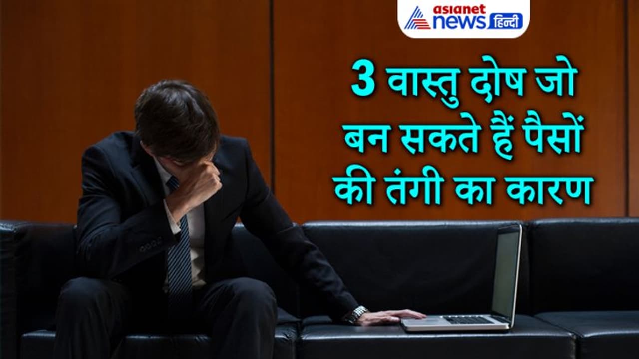 पैसों की तंगी का कारण बन सकते हैं ये 3 वास्तु दोष, जानिए कैसे बचें इनसे