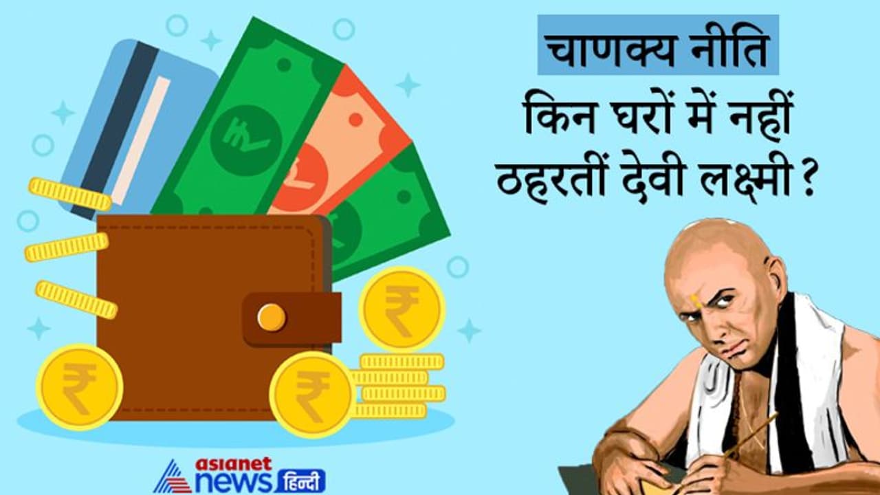 चाणक्य नीति: जिन घरों में होते हैं ऐसे काम वहां नहीं ठहरतीं देवी लक्ष्मी, बनी रहती है दरिद्रता