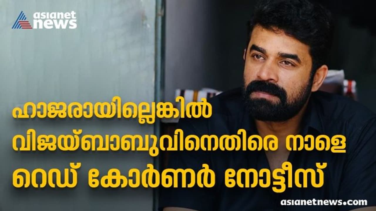 വിജയ്ബാബു നാളെ ഹാജരാകണം, ഇല്ലെങ്കിൽ റെഡ് കോർണർ നോട്ടീസ്; ജോർജിയയിലെ എംബസിയുമായി പൊലീസ് ബന്ധപ്പെട്ടു വിജയ്ബാബു നാളെ ഹാജരാകണം, ഇല്ലെങ്കിൽ റെഡ് കോർണർ നോട്ടീസ്; ജോർജിയയിലെ എംബസിയുമായി പൊലീസ് ബന്ധപ്പെട്ടു