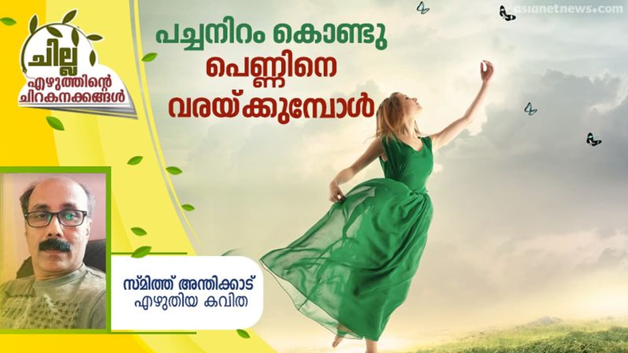 Malayalam poem : പച്ചനിറം കൊണ്ടു പെണ്ണിനെ വരയ്ക്കുമ്പോള്‍, സ്മിത്ത് അന്തിക്കാട് എഴുതിയ കവിത