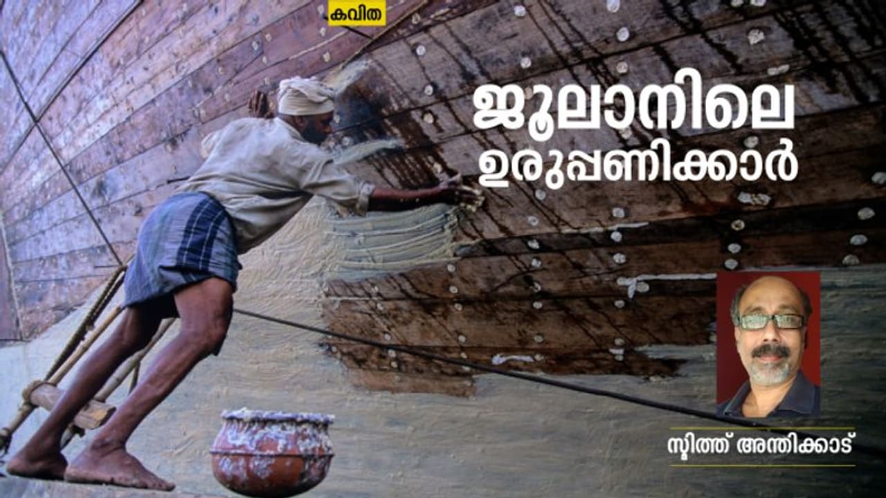  Malayalam Poem : ജൂലാനിലെ ഉരുപ്പണിക്കാര്‍, സ്മിത്ത് അന്തിക്കാട് എഴുതിയ കവിത