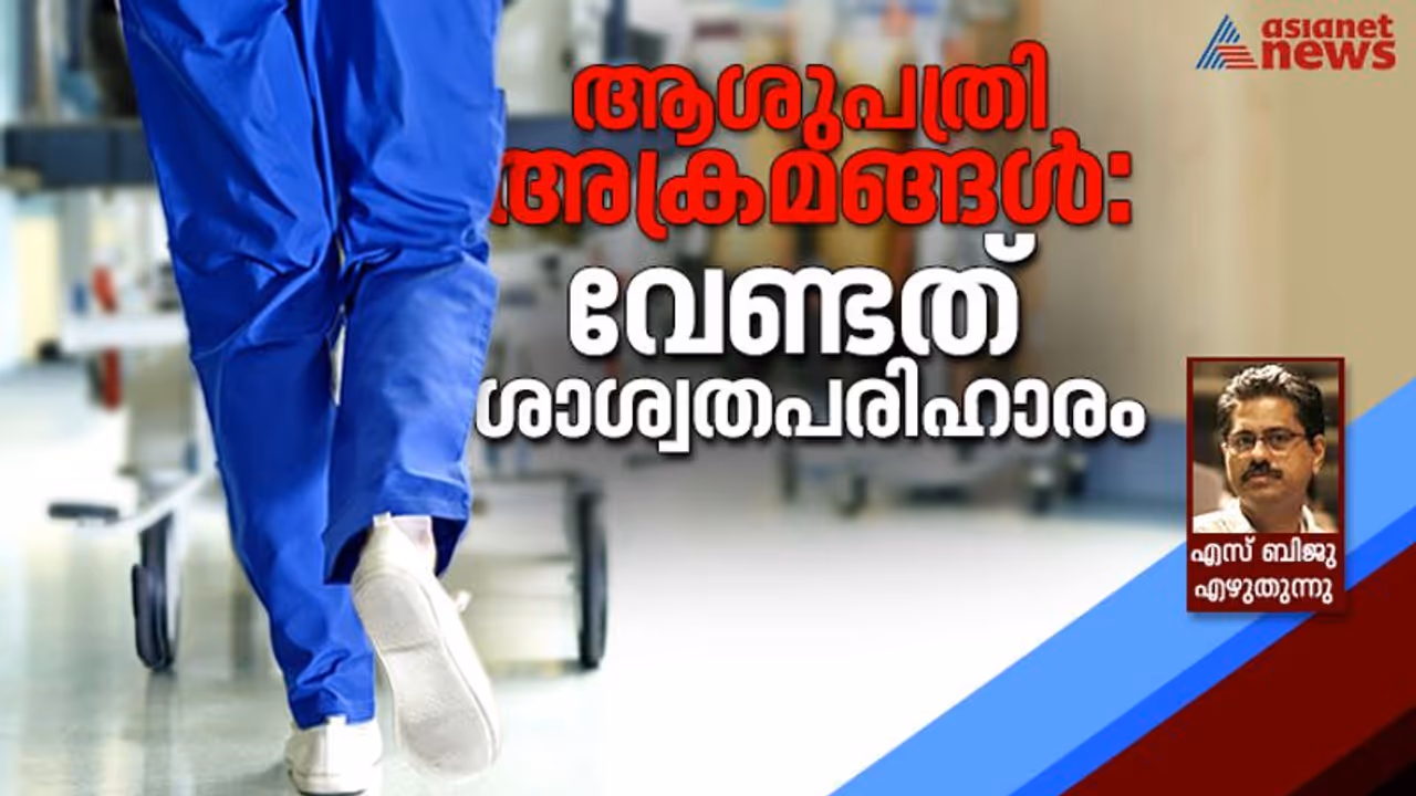 ആശുപത്രികളിലെ അതിക്രമങ്ങള്: തൊലിപ്പുറത്തെ ചികിത്സ ഫലം ചെയ്യില്ല ആശുപത്രികളിലെ അതിക്രമങ്ങള്: തൊലിപ്പുറത്തെ ചികിത്സ ഫലം ചെയ്യില്ല