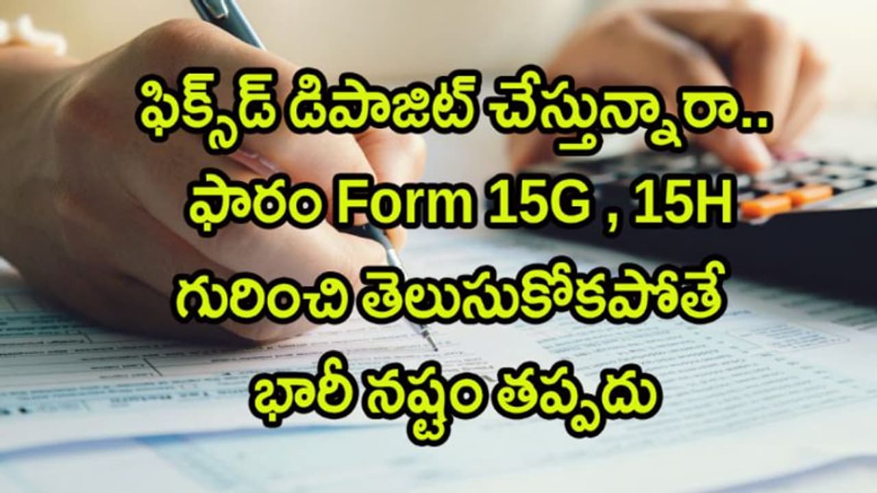 బ్యాంకులో ఫిక్స్డ్ డిపాజిట్ చేస్తున్నారా..అయితే Form 15G, 15H గురించి తెలుసుకోండి..లేకుంటే భారీ నష్టం తప్పదు బ్యాంకులో ఫిక్స్డ్ డిపాజిట్ చేస్తున్నారా..అయితే Form 15G, 15H గురించి తెలుసుకోండి..లేకుంటే భారీ నష్టం తప్పదు