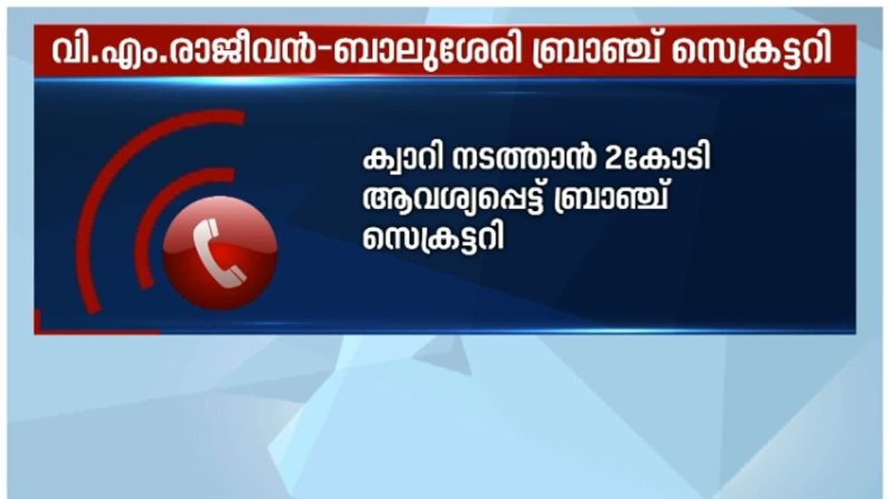 'പരാതിയില്ലാതെ ക്വാറി നടത്തണോ? രണ്ട് കോടി രൂപ വേണം'; സിപിഎം ബ്രാഞ്ച് സെക്രട്ടറിയുടെ ഫോണ് സന്ദേശം പുറത്ത് 'പരാതിയില്ലാതെ ക്വാറി നടത്തണോ? രണ്ട് കോടി രൂപ വേണം'; സിപിഎം ബ്രാഞ്ച് സെക്രട്ടറിയുടെ ഫോണ് സന്ദേശം പുറത്ത്