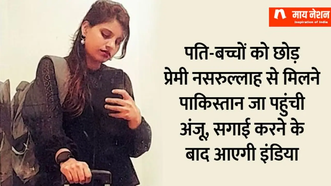 पति बच्चों को छोड़ प्रेमी नसरुल्लाह से मिलने पाकिस्तान जा पहुंची अंजू, सगाई करने के बाद आएगी इंडिया