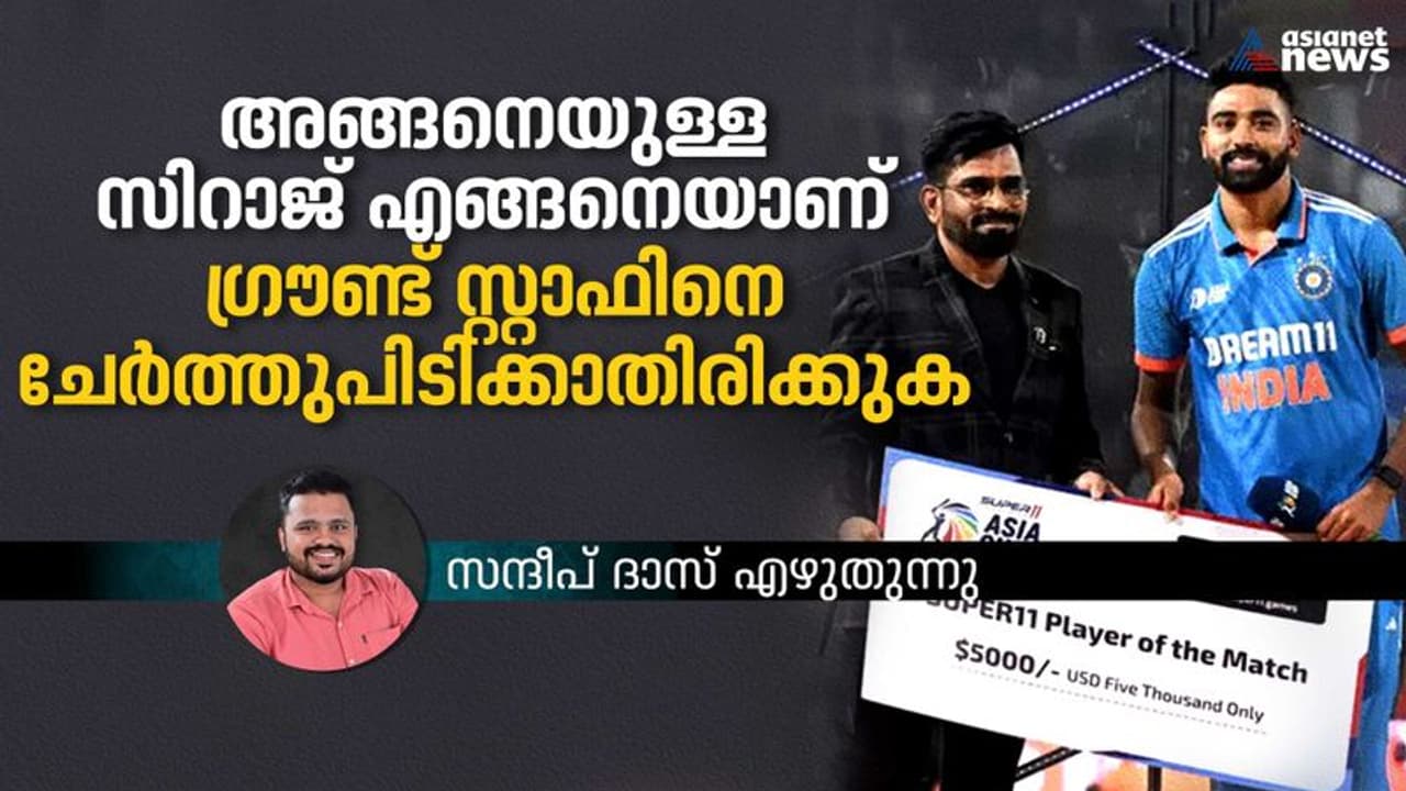 അങ്ങനെയുള്ള സിറാജ് എങ്ങനെയാണ് ഗ്രൗണ്ട് സ്റ്റാഫിനെ ചേര്‍ത്തുപിടിക്കാതിരിക്കുക സന്ദീപ് ദാസ് എഴുതുന്നു
