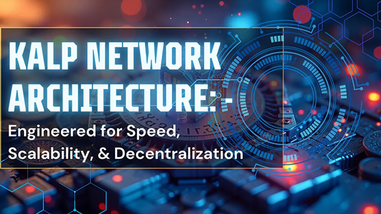 KALP Network Architecture: Engineered for Speed, Scalability, and Decentralization 
