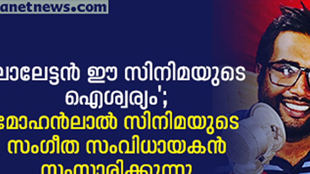 'ലാലേട്ടന്‍ ഈ സിനിമയുടെ ഐശ്വര്യം'; മോഹന്‍ലാല്‍ സിനിമയുടെ സംഗീത സംവിധായകന്‍ സംസാരിക്കുന്നു