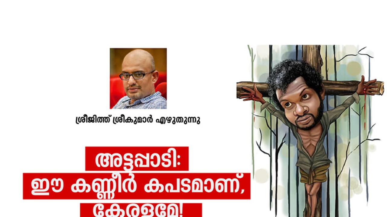 അട്ടപ്പാടി: ഈ കണ്ണീര് കപടമാണ്, കേരളമേ! അട്ടപ്പാടി: ഈ കണ്ണീര് കപടമാണ്, കേരളമേ!