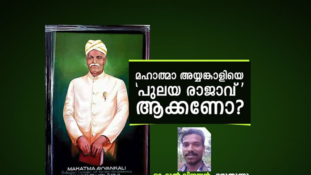 മഹാത്മാ അയ്യങ്കാളിയെ 'പുലയ രാജാവ് ' ആക്കണോ? മഹാത്മാ അയ്യങ്കാളിയെ 'പുലയ രാജാവ് ' ആക്കണോ?