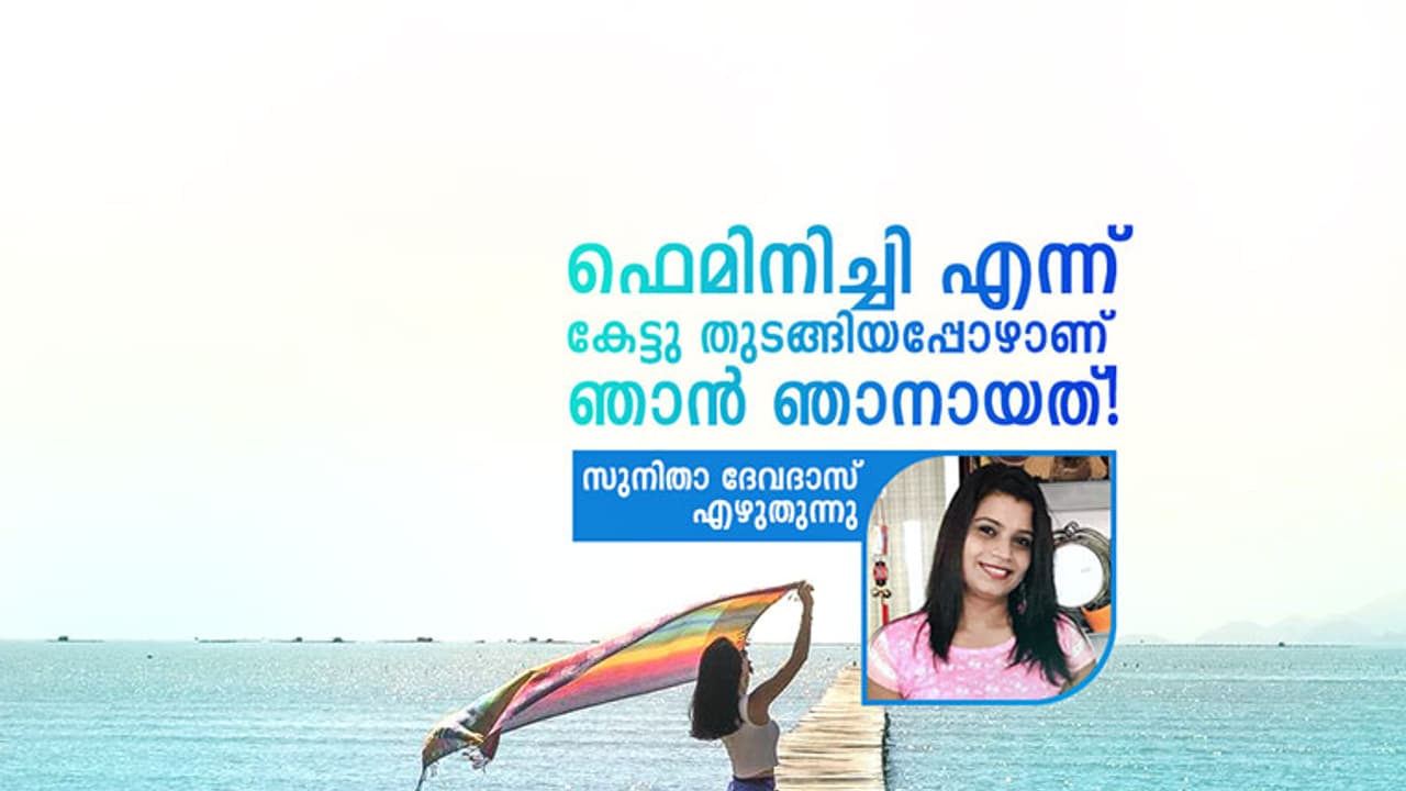 ഫെമിനിച്ചി എന്ന് കേട്ടു തുടങ്ങിയപ്പോഴാണ് ഞാന് ഞാനായത്! ഫെമിനിച്ചി എന്ന് കേട്ടു തുടങ്ങിയപ്പോഴാണ് ഞാന് ഞാനായത്!