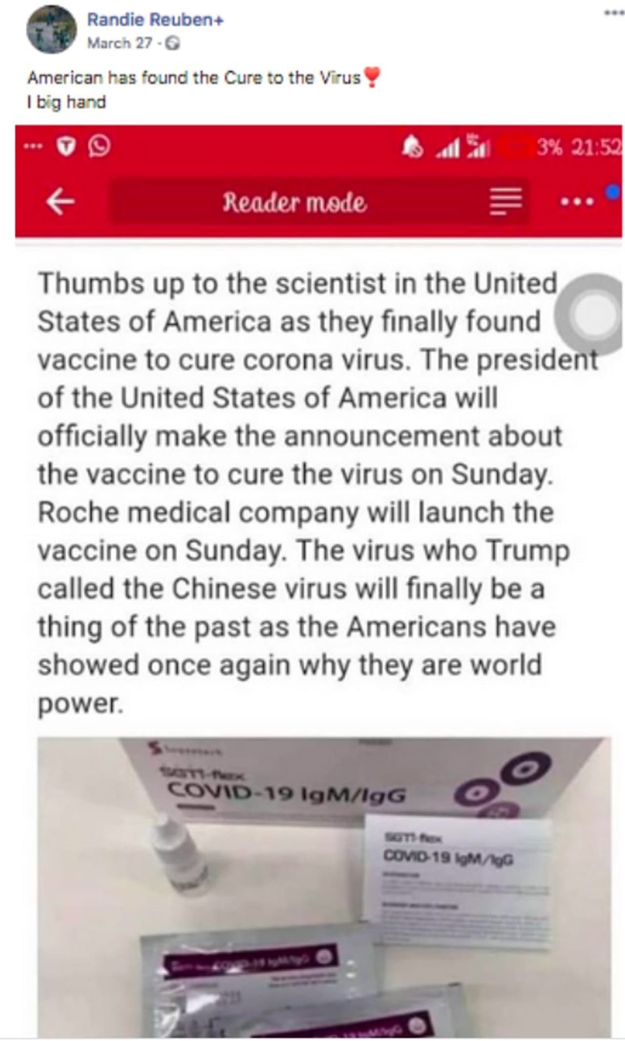 <p> </p><p>മാര്ച്ച് 27ന് ഫേസ്ബുക്കില് പ്രത്യക്ഷപ്പെട്ട ഒരു ഫേസ്ബുക്ക് പോസ്റ്റ് ആയിരത്തോളം തവണയാണ് ഷെയര് ചെയ്യപ്പെട്ടത്. റോഷ് എന്ന കമ്പനിയാണ് വാക്സിന് കണ്ടെത്തിയത് എന്നും ട്രംപിന്റെ പ്രഖ്യാപനം ഞായറാഴ്ചയായിരിക്കും എന്നും ഈ പോസ്റ്റില് പറയുന്നു. </p> <p> </p><p>മാര്ച്ച് 27ന് ഫേസ്ബുക്കില് പ്രത്യക്ഷപ്പെട്ട ഒരു ഫേസ്ബുക്ക് പോസ്റ്റ് ആയിരത്തോളം തവണയാണ് ഷെയര് ചെയ്യപ്പെട്ടത്. റോഷ് എന്ന കമ്പനിയാണ് വാക്സിന് കണ്ടെത്തിയത് എന്നും ട്രംപിന്റെ പ്രഖ്യാപനം ഞായറാഴ്ചയായിരിക്കും എന്നും ഈ പോസ്റ്റില് പറയുന്നു. </p>