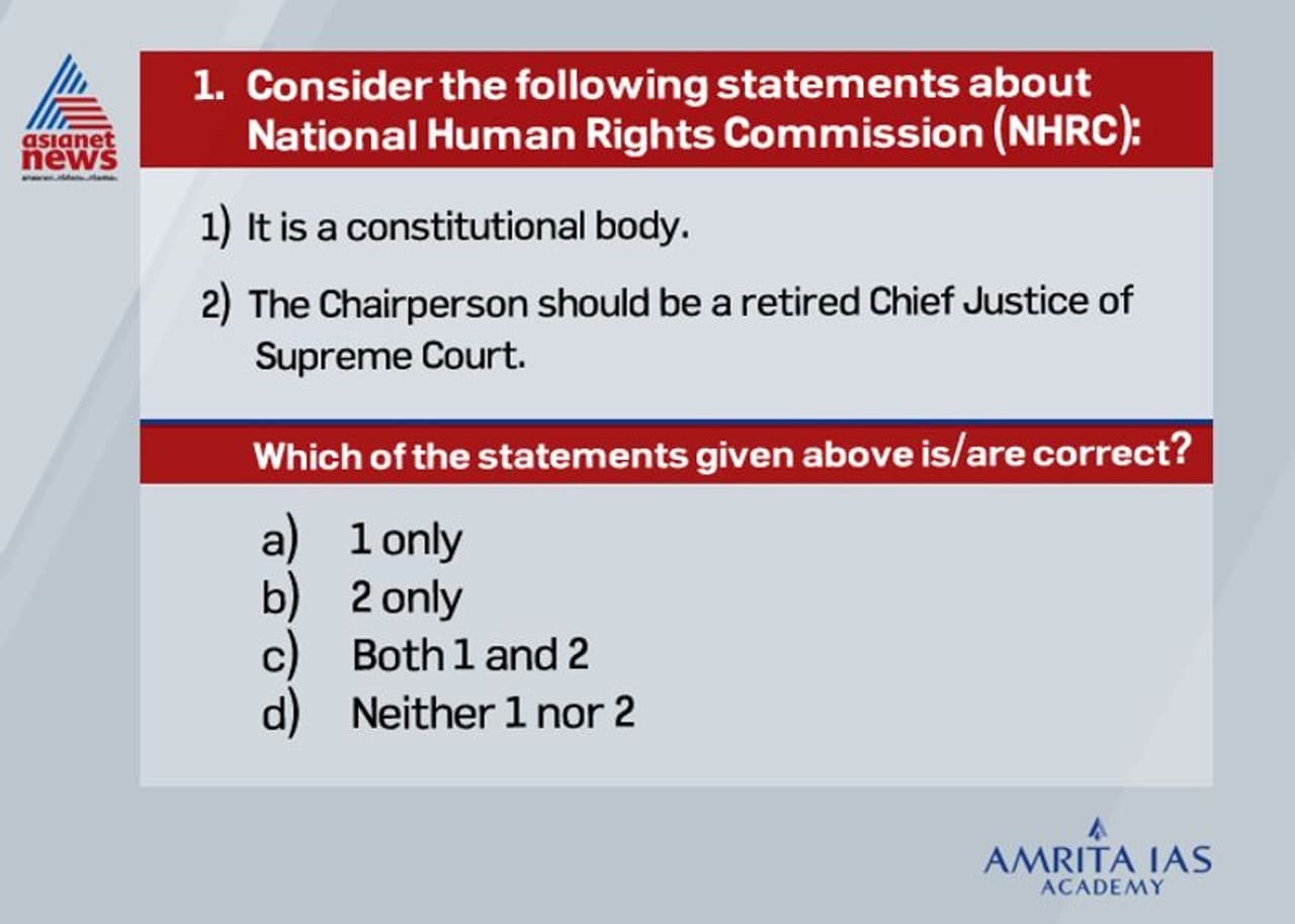 <p><strong>Answer(d)</strong></p><p><br />&nbsp;&nbsp; &nbsp;NHRC established in 1993, is an independent statutory body as per the provisions of the Protection of Human Rights Act of 1993 which was amended in 2006.<br />&nbsp;&nbsp; &nbsp;The National Human Rights Commission (NHRC) is composed of a Chairperson and eight other members.<br />&nbsp;&nbsp; &nbsp;The recent amendment bill provides that a person who has been Chief Justice of the Supreme Court or a Judge of the Supreme Court will be the chairperson of the NHRC.<br />&nbsp;</p>
