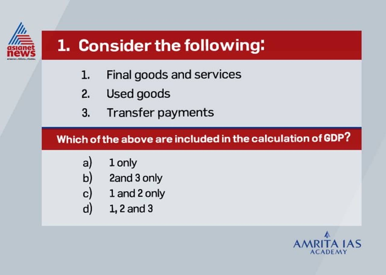 <p><br /><strong>Answer (a)</strong></p><p><br />What is counted in GDP?<br />• Final goods and services<br />• Intermediate goods that have not yet been used in final goods and services.<br />• Raw materials that have been produced, but not yet used in the production of intermediate or final goods.<br />What is not included in GDP?<br />• Intermediate goods that have been turned into final goods and services (e.g. tires on a new truck)<br />• Used goods<br />• Transfer payments<br />• Non market activities<br />• Illegal goods</p><p> </p><p> Notice the items that are not counted into GDP, as outlined in the list above. <br /> The sales of used goods are not included because they were produced in a previous year and are part of that year’s GDP.<br /> Transfer payments are payments by the government to individuals, such as Social Security. Transfers are not included in GDP, because they do not represent production. <br /> Production of non marketed goods and services—such as home production like when you clean your home—is not counted because these services are not sold in the marketplace.<br /> </p> <p><br /><strong>Answer (a)</strong></p><p><br />What is counted in GDP?<br />• Final goods and services<br />• Intermediate goods that have not yet been used in final goods and services.<br />• Raw materials that have been produced, but not yet used in the production of intermediate or final goods.<br />What is not included in GDP?<br />• Intermediate goods that have been turned into final goods and services (e.g. tires on a new truck)<br />• Used goods<br />• Transfer payments<br />• Non market activities<br />• Illegal goods</p><p> </p><p> Notice the items that are not counted into GDP, as outlined in the list above. <br /> The sales of used goods are not included because they were produced in a previous year and are part of that year’s GDP.<br /> Transfer payments are payments by the government to individuals, such as Social Security. Transfers are not included in GDP, because they do not represent production. <br /> Production of non marketed goods and services—such as home production like when you clean your home—is not counted because these services are not sold in the marketplace.<br /> </p>