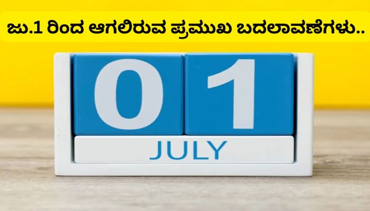 ಜು.1ರಿಂದ ಈ ಎಲ್ಲಾ ಬದಲಾವಣೆಗಳು