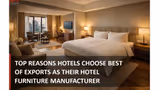 Top Reasons Hotels Choose Best of Exports as Their Hotel Furniture Manufacturer