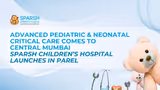 Advanced Pediatric and Neonatal Critical Care Comes to Central Mumbai: Sparsh Children’s Hospital Launches in Parel