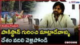 పాకిస్థాన్ గురించి మాట్లాడేవాళ్ళు దేశం వదిలి వెళ్లిపోండి : పవన్ కళ్యాణ్ | Asianet News Telugu