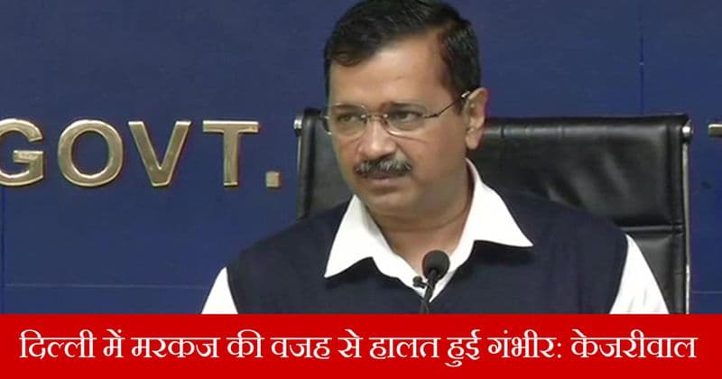 बढ़ते संक्रमितों की संख्या पर सीएम केजरीवाल चिंतित कहा मरकज की वजह से बढ़े मरीज