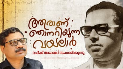 വയലാറിന്‍റെ ജീവിതദര്‍ശനം അന്വേഷിക്കേണ്ടത് അദ്ദേഹത്തിന്‍റെ കവിതകളിലാണ്- കവി റഫീക്ക് അഹമ്മദ് സംസാരിക്കുന്നു