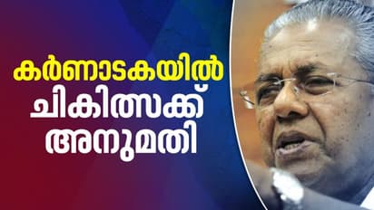 കേരളത്തിലുള്ളവര്ക്ക് ചികിത്സക്കായി കര്ണാടകയിലേക്ക് പോകാന് അനുമതി ലഭിച്ചെന്ന് മുഖ്യമന്ത്രി