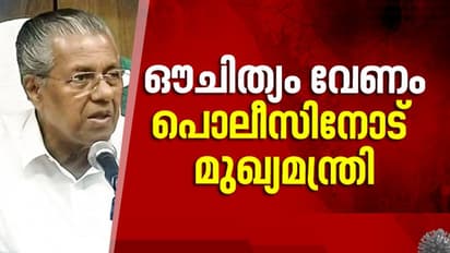 വീണ്ടുവിചാരമില്ലാതെ പെരുമാറരുത്, ഔചിത്യം വേണം; പൊലീസിനോട് മുഖ്യമന്ത്രി