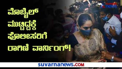 ಮೊಬೈಲ್ ಮುಟ್ಟಿದ್ದಕ್ಕೆ ಪೊಲೀಸರಿಗೆ ರಾಗಿಣಿ ವಾರ್ನಿಂಗ್!