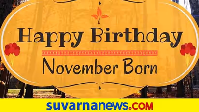 ಹೇಗಿರ್ತಾರೆ ನವೆಂಬರ್ನಲ್ಲಿ ಜನಿಸಿದವರು, ನೀವು - ನಿಮ್ಮವರಿದ್ದಾರಾ..?