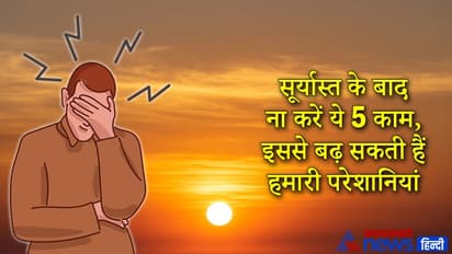 सूर्यास्त के बाद ये 5 काम करने से बचना चाहिए, इससे बढ़ सकती हैं हमारी परेशानियां