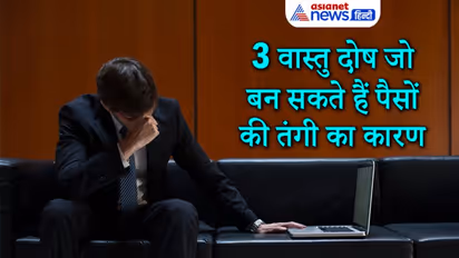 पैसों की तंगी का कारण बन सकते हैं ये 3 वास्तु दोष, जानिए कैसे बचें इनसे